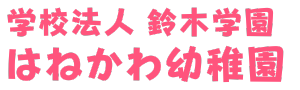 学校法人 鈴木学園 はねかわ幼稚園